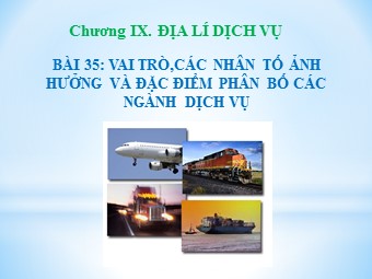 Bài giảng Địa lí Lớp 10 - Bài 35: Vai trò, các nhân tố ảnh hưởng và đặc điểm phân bố các ngành dịch vụ (Bản chuẩn kiến thức)