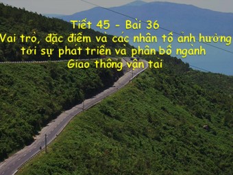 Bài giảng Địa lí Lớp 10 - Bài 36: Vai trò, đặc điểm và các nhân tố ảnh hưởng đến phát triển ngành giao thông vận tải (Bản hay)