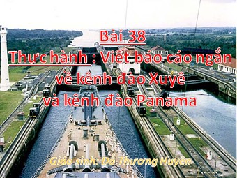 Bài giảng Địa lí Lớp 10 - Bài 38: Thực hành viết báo cáo ngắn về kênh đào Xuy-ê và kênh đào Pa-na-ma