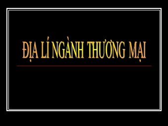 Bài giảng Địa lí Lớp 10 - Bài 40: Địa lí ngành thương mại (Bản chuẩn kiến thức)