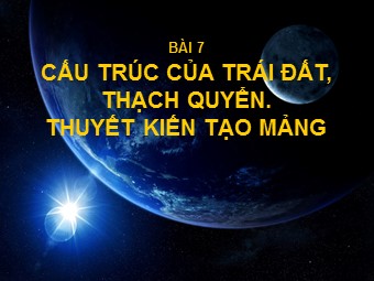 Bài giảng Địa lí Lớp 10 - Bài 7: Cấu trúc của Trái Đất. Thạch quyển. Thuyết kiến tạo mảng (Bản mới)