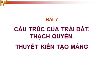 Bài giảng Địa lí Lớp 10 - Bài 7: Cấu trúc của trái đất. Thạch quyển. Thuyết kiến tạo mảng