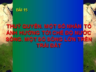 Bài giảng Địa lí Lớp 10 - Thuỷ quyển. Một số nhân tố ảnh hưởng tới chế độ nước sông. Một số sông lớn trên TĐ (Bản hay)