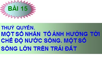 Bài giảng Địa lí Lớp 10 - Thuỷ quyển. Một số nhân tố ảnh hưởng tới chế độ nước sông. Một số sông lớn trên Trái Đất (Bản mới)
