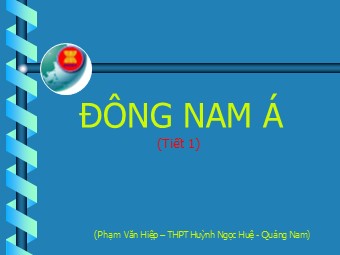 Bài giảng Địa lí Lớp 11 - Bài 11: Khu vực Đông Nam Á - Tiết 1: Tự nhiên, dân cư và xã hội - Phạm Văn Hiệp