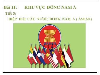 Bài giảng Địa lí Lớp 11 - Bài 11: Khu vực Đông Nam Á - Tiết 3: Hiệp hội các nước Đông Nam Á (Bản hay)