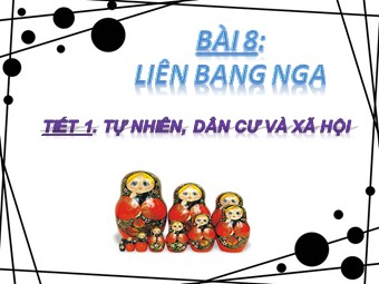 Bài giảng Địa lí Lớp 11 - Bài 8: Liên bang Nga - Tiết 1: Tự nhiên, dân cư và xã hội (Chuẩn kĩ năng)