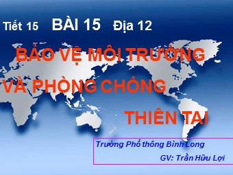 Bài giảng Địa lí Lớp 12 - Bài 15: Bảo vệ môi trường và phòng chống thiên tai - Trần Hữu Lợi
