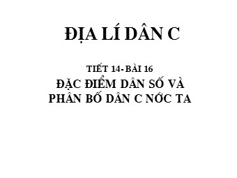 Bài giảng Địa lí Lớp 12 - Bài 16: Đặc điểm dân số và phân bố dân cư nước ta (Bản hay)