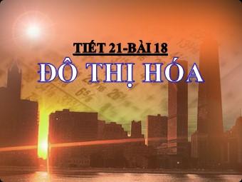 Bài giảng Địa lí Lớp 12 - Bài 18: Đô thị hóa (Bản mới)