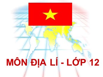 Bài giảng Địa lí Lớp 12 - Bài 2: Vị trí địa lí, phạm vi lãnh thổ (Bản hay)