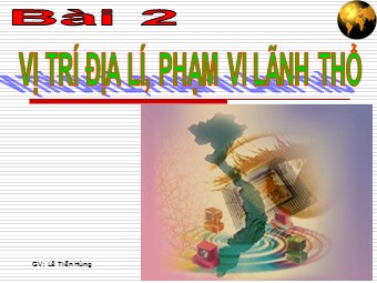 Bài giảng Địa lí Lớp 12 - Bài 2: Vị trí địa lí, phạm vi lãnh thổ - Lê Tiến Hùng
