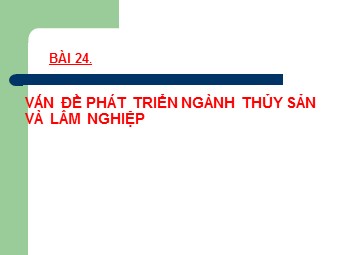Bài giảng Địa lí Lớp 12 - Bài 24: Vấn đề phát triển ngành thủy sản và lâm nghiệp