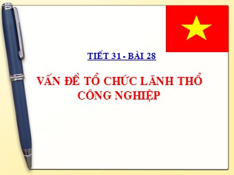 Bài giảng Địa lí Lớp 12 - Bài 28: Vấn đề tổ chức lãnh thổ công nghiệp (Bản hay)
