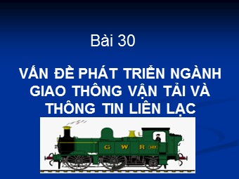 Bài giảng Địa lí Lớp 12 - Bài 30: Vấn đề phát triển ngành giao thông vận tải và thông tin liên lạc