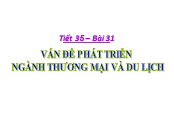 Bài giảng Địa lí Lớp 12 - Bài 31: Vấn đề phát triển thương mại, du lịch (Bản đẹp)