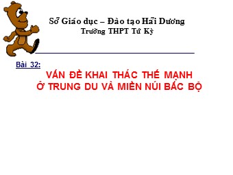 Bài giảng Địa lí Lớp 12 - Bài 32: Vấn đề khai thác thế mạnh ở trung du và miền núi Bắc Bộ - Trường THPT Tứ Kỳ