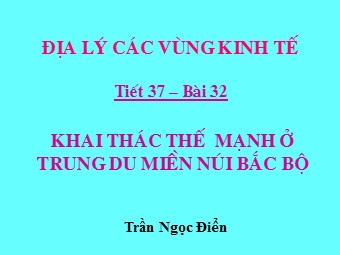 Bài giảng Địa lí Lớp 12 - Bài 32: Vấn đề khai thác thế mạnh ở trung du và miền núi Bắc Bộ - Trần Ngọc Điển