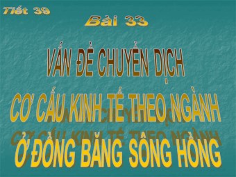 Bài giảng Địa lí Lớp 12 - Bài 33: Vấn đề chuyển dịch cơ cấu kinh tế theo ngành ở đồng bằng Sông Hồng (Bản hay)