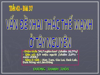 Bài giảng Địa lí Lớp 12 - Bài 37: Vấn đề khai thác thế mạnh ở Tây Nguyên - Dương Thanh Thời