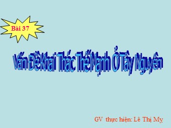 Bài giảng Địa lí Lớp 12 - Bài 37: Vấn đề khai thác thế mạnh ở Tây Nguyên - Lê Thị Mỵ