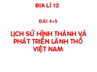 Bài giảng Địa lí Lớp 12 - Bài 4+5: Lịch sử hình thành và phát triển của tự nhiên Việt Nam