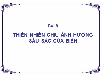 Bài giảng Địa lí Lớp 12 - Bài 8: Thiên nhiên chịu ảnh hưởng sâu sắc của biển (Chuẩn kiến thức)