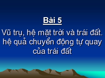 Bài giảng môn Địa lí 10 - Vũ trụ. Hệ mặt trời và trái đất hệ quả chuyển động tự quay quanh trục của Trái Đất (Bản đẹp)
