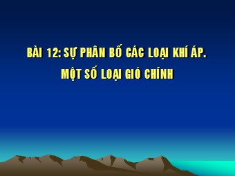 Bài giảng môn Địa lí Lớp 10 - Bài 12: Sự phân bố khí áp. Một số loại gió chính (Bản chuẩn kiến thức)