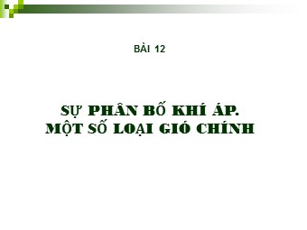 Bài giảng môn Địa lí Lớp 10 - Bài 12: Sự phân bố khí áp. Một số loại gió chính (Bản chuẩn kĩ năng)