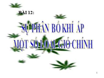 Bài giảng môn Địa lí Lớp 10 - Bài 12: Sự phân bố khí áp. Một số loại gió chính (Chuẩn kĩ năng)