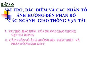 Bài giảng môn Địa lí Lớp 10 - Bài 36: Vai trò, đặc điểm và các nhân tố ảnh hưởng đến phát triển giao thông vận tải