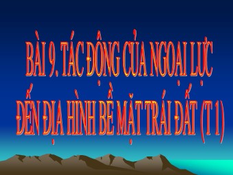 Bài giảng môn Địa lí Lớp 10 - Bài 9: Tác động của ngoại lực đến địa hình bề mặt Trái Đất (Bản hay)