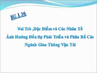 Bài giảng môn Địa lí Lớp 10 - Vai trò, đặc điểm và các nhân tố ảnh hưởng đến phát triển ngành giao thông vận tải (Bản hay)