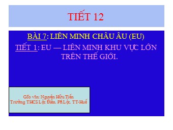Bài giảng môn Địa lí Lớp 11 - Bài 7: Liên minh châu Âu EU - Tiết 1: EU. Liên minh khu vực lớn nhất thế giới (Bản hay)