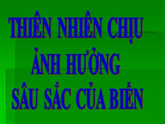 Bài giảng môn Địa lí Lớp 12 - Bài 8: Thiên nhiên chịu ảnh hưởng sâu sắc của biển (Bản hay)