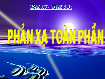 Bài giảng môn Vật lí Khối 11 - Bài 27: Phản xạ toàn phần (Bản chuẩn kiến thức)