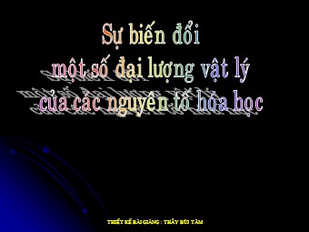 Bài giảng Sự biến đổi một số đại lượng vật lý của các nguyên tố hóa học