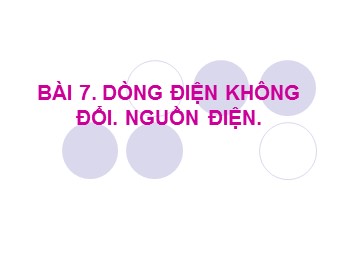 Bài giảng Vật lí Lớp 11 - Bài 7: Dòng điện không đổi. Nguồn điện (Chuẩn kĩ năng)