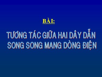 Bài giảng Vật lí Lớp 11 - Bài: Tương tác giữa hai dây dẫn song song mang dòng điện (Bản đẹp)