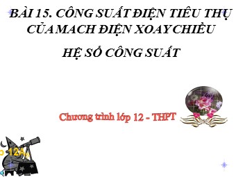 Bài giảng Vật lí Lớp 12 - Bài 15: Công suất điện tiêu thụ của mạch điện xoay chiều hệ số công suất (Bản đẹp)