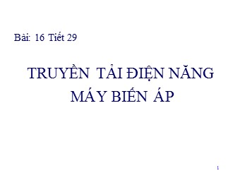 Bài giảng Vật lí Lớp 12 - Bài 16: Truyền tải điện năng máy biến áp (Bản chuẩn kĩ năng)