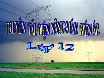 Bài giảng Vật lí Lớp 12 - Bài 16: Truyền tải điện năng máy biến áp (Chuẩn kiến thức)