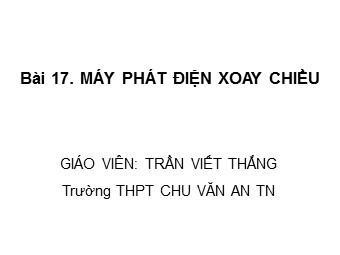 Bài giảng Vật lí Lớp 12 - Bài 17: Máy phát điện xoay chiều - Trường THPT Chu Văn An