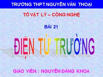 Bài giảng Vật lí Lớp 12 - Bài 21: Điện từ trường - Nguyễn Đăng Khoa