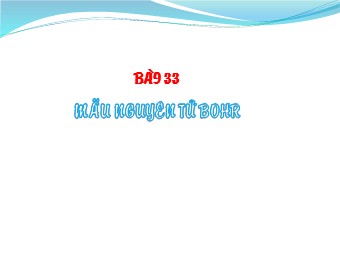 Bài giảng Vật lí Lớp 12 - Bài 33: Mẫu nguyên tử Bo (Bản đẹp)