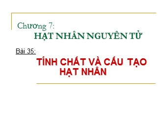 Bài giảng Vật lí Lớp 12 - Bài 35: Tính chất và cấu tạo hạt nhân
