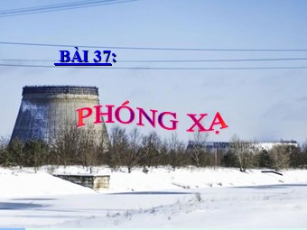 Bài giảng Vật lí Lớp 12 - Bài 37: Phóng xạ (Bản đẹp)