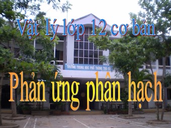 Bài giảng Vật lí Lớp 12 - Bài 38: Phản ứng phân hạch - Thạch Ngọc Chinh