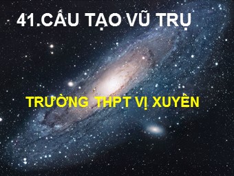 Bài giảng Vật lí Lớp 12 - Bài 41: Cấu tạo vũ trụ (Bản chuẩn kiến thức)